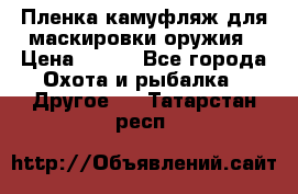 Пленка камуфляж для маскировки оружия › Цена ­ 750 - Все города Охота и рыбалка » Другое   . Татарстан респ.